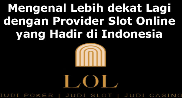 Mengenal Lebih dekat Lagi dengan Provider Slot Online yang Hadir di Indonesia 